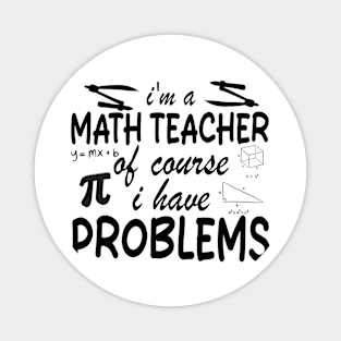 I'm a Math Teacher of Course I Have Problems Magnet